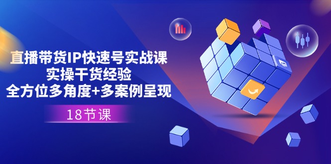 图片[1]-（11495期）直播带货IP快速号实战课，实操干货经验+全方位多角度+多案例呈现(18节)