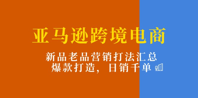 图片[1]-（11433期）亚马逊跨境电商：新品老品营销打法汇总，爆款打造，日销千单