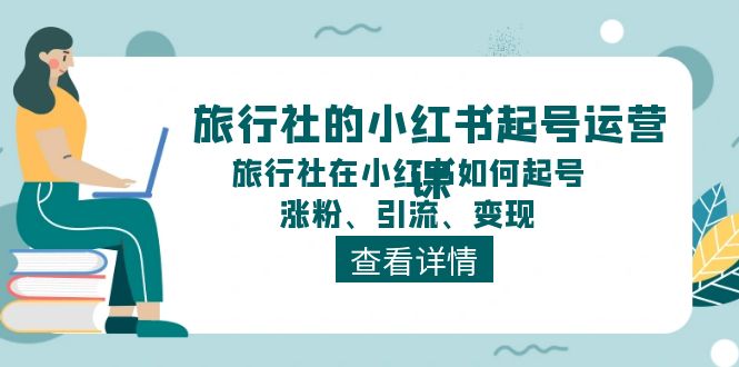 图片[1]-（11419期）旅行社的小红书起号运营课，旅行社在小红书如何起号、涨粉、引流、变现