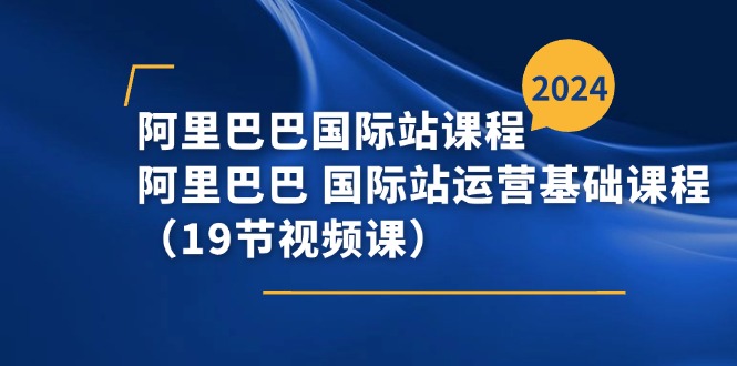 图片[1]-（11415期）阿里巴巴-国际站课程，阿里巴巴 国际站运营基础课程（19节视频课）