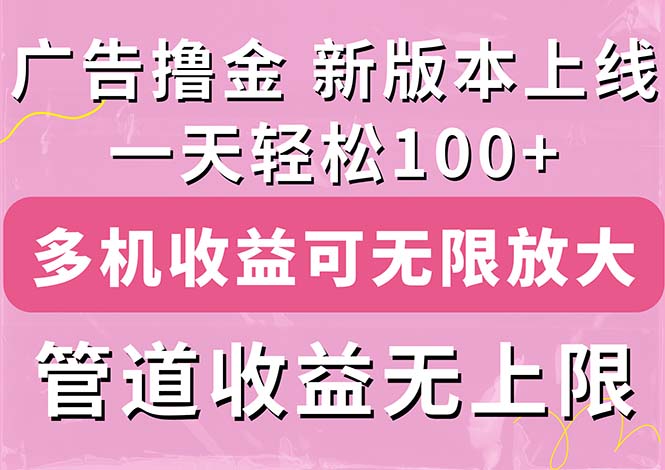 （11400期）广告撸金新版内测，收益翻倍！每天轻松100+，多机多账号收益无上限，抢…