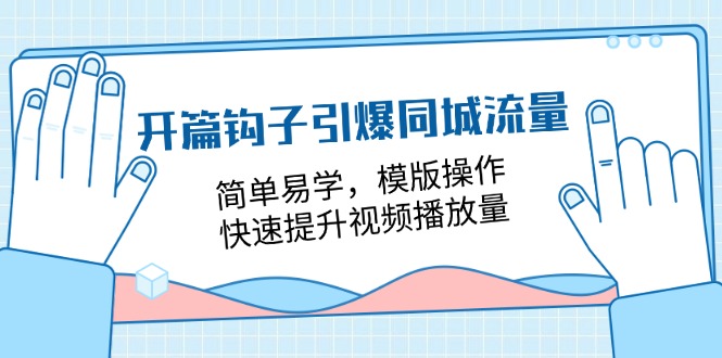 图片[1]-（11393期）开篇 钩子引爆同城流量，简单易学，模版操作，快速提升视频播放量-18节课