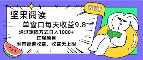 图片[1]-（11377期）坚果阅读单窗口每天收益9.8通过矩阵方式日入1000+正规项目附有管道收益…