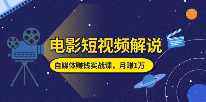 图片[1]-（11371期）电影短视频解说，自媒体赚钱实战课，教你做电影解说短视频，月赚1万