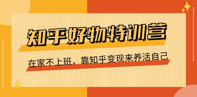 图片[1]-（11369期）知乎好物特训营，在家不上班，靠知乎变现来养活自己（16节）