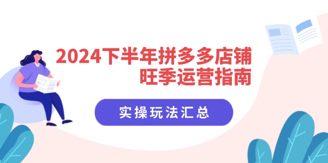 图片[1]-（11876期）2024下半年拼多多店铺旺季运营指南：实操玩法汇总（8节课）