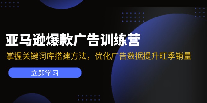 图片[1]-（11858期）亚马逊爆款广告训练营：掌握关键词库搭建方法，优化广告数据提升旺季销量