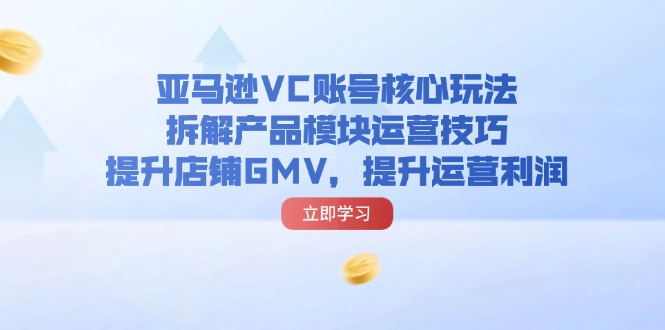 图片[1]-（11848期）亚马逊VC账号核心玩法，拆解产品模块运营技巧，提升店铺GMV，提升运营利润