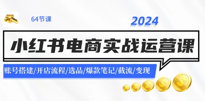 图片[1]-（11827期）2024小红书电商实战运营课：账号搭建/开店流程/选品/爆款笔记/截流/变现