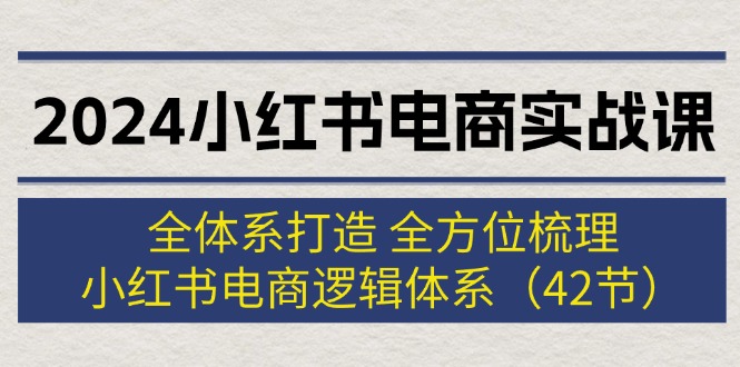 图片[1]-（12003期）2024小红书电商实战课：全体系打造 全方位梳理 小红书电商逻辑体系 (42节)