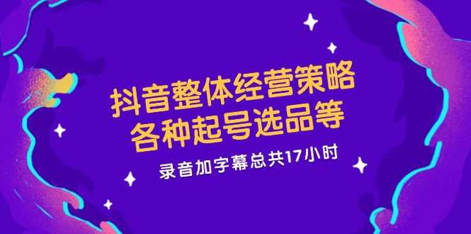 图片[1]-（12081期）抖音整体经营策略，各种起号选品等  录音加字幕总共17小时