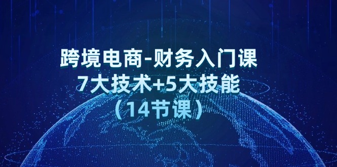 图片[1]-（12047期）跨境电商-财务入门课：7大技术+5大技能（14节课）