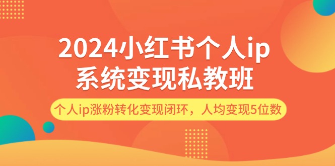 图片[1]-（12039期）2024小红书个人ip系统变现私教班，个人ip涨粉转化变现闭环，人均变现5位数