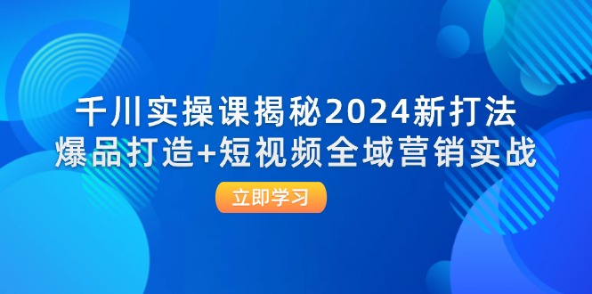 图片[1]-（12424期）千川实操课揭秘2024新打法：爆品打造+短视频全域营销实战