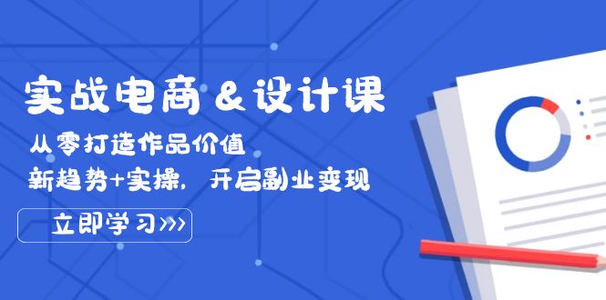 图片[1]-（12654期）实战电商&设计课， 从零打造作品价值，新趋势+实操，开启副业变现