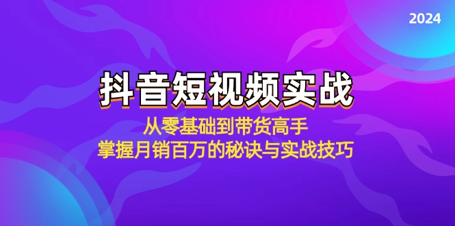 图片[1]-（12626期）抖音短视频实战：从零基础到带货高手，掌握月销百万的秘诀与实战技巧