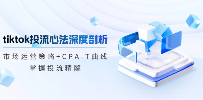 图片[1]-（12784期）tiktok投流心法深度剖析：市场运营策略+CPA-T曲线，掌握投流精髓