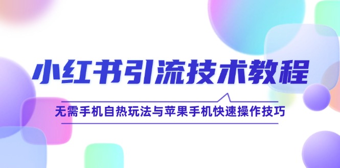 图片[1]-（12719期）小红书引流技术教程：无需手机自热玩法与苹果手机快速操作技巧