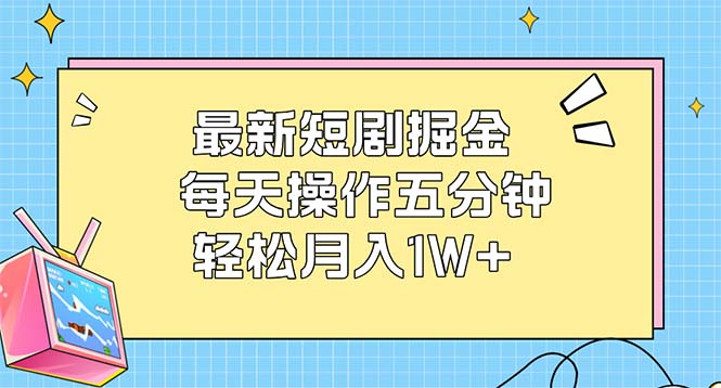 （12692期）最新短剧掘金：每天操作五分钟，轻松月入1W+