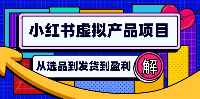 图片[1]-（12937期）小红书虚拟产品店铺运营指南：从选品到自动发货，轻松实现日躺赚几百