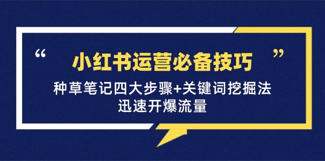 图片[1]-（12926期）小红书运营必备技巧，种草笔记四大步骤+关键词挖掘法：迅速开爆流量