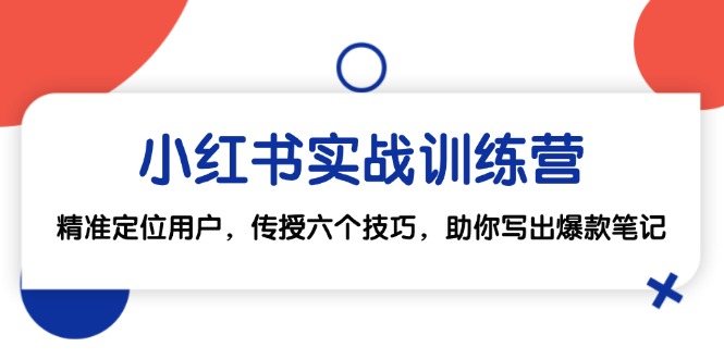 图片[1]-（12925期）小红书实战训练营：精准定位用户，传授六个技巧，助你写出爆款笔记