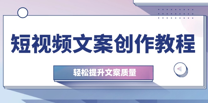 图片[1]-（12900期）短视频文案创作教程：从钉子思维到实操结构整改，轻松提升文案质量
