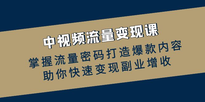 图片[1]-（12864期）中视频流量变现课：掌握流量密码打造爆款内容，助你快速变现副业增收