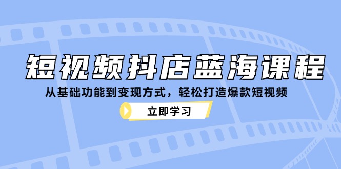 图片[1]-（12960期）短视频抖店蓝海课程：从基础功能到变现方式，轻松打造爆款短视频