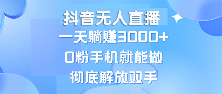 图片[1]-（13038期）抖音无人直播，一天躺赚3000+，0粉手机就能做，新手小白均可操作