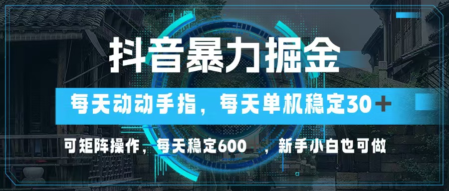图片[1]-（13013期）抖音暴力掘金，动动手指就可以，单机30+，可矩阵操作，每天稳定600+，…