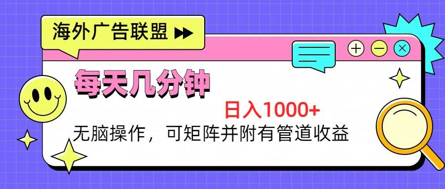 图片[1]-（13151期）海外广告联盟，每天几分钟日入1000+无脑操作，可矩阵并附有管道收益