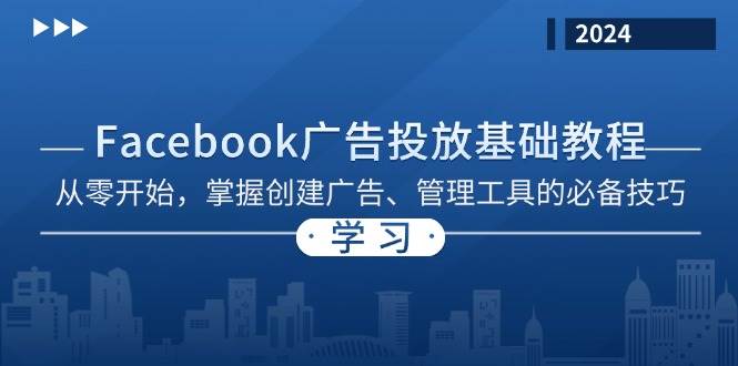 图片[1]-（13148期）Facebook 广告投放基础教程：从零开始，掌握创建广告、管理工具的必备技巧