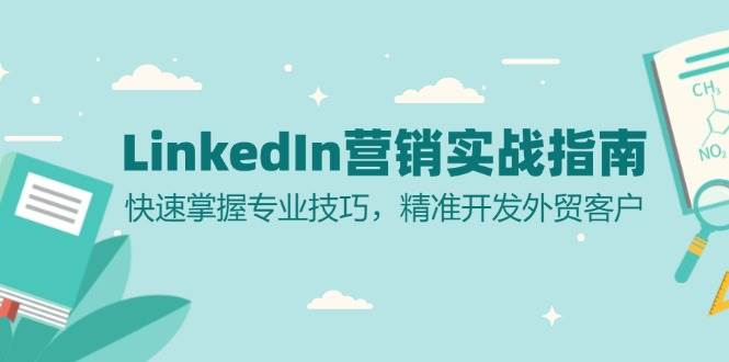 （13147期）LinkedIn 营销实战指南：快速掌握专业技巧，精准开发外贸客户-逐风项目库
