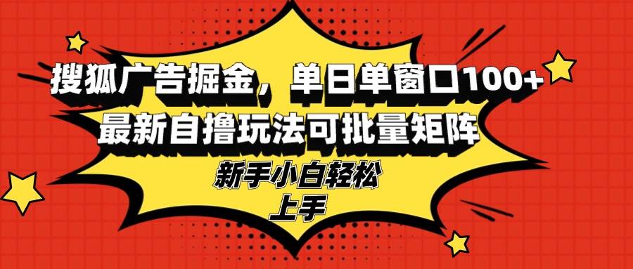 图片[1]-（13116期）搜狐广告掘金，单日单窗口100+，最新自撸玩法可批量矩阵，适合新手小白