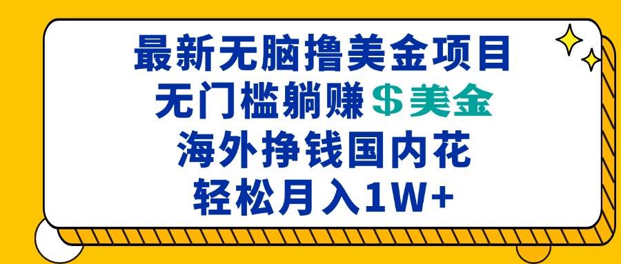 图片[1]-（13411期）最新海外无脑撸美金项目，无门槛躺赚美金，海外挣钱国内花，月入一万加