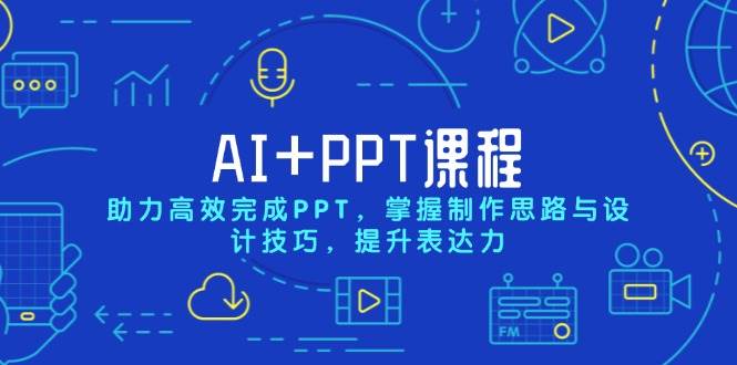 图片[1]-（13817期）AI+PPT课程，助力高效完成PPT，掌握制作思路与设计技巧，提升表达力