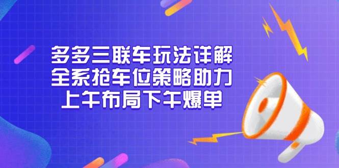 图片[1]-（13828期）多多三联车玩法详解，全系抢车位策略助力，上午布局下午爆单