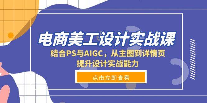 图片[1]-（13791期）电商美工设计实战课，结合PS与AIGC，从主图到详情页，提升设计实战能力