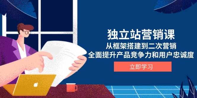 图片[1]-（13902期）独立站营销课，从框架搭建到二次营销，全面提升产品竞争力和用户忠诚度