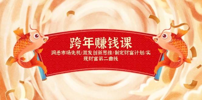 图片[1]-（13900期）跨年赚钱课，洞悉市场先机/激发创新思维/制定财富计划/实现财富第二曲线