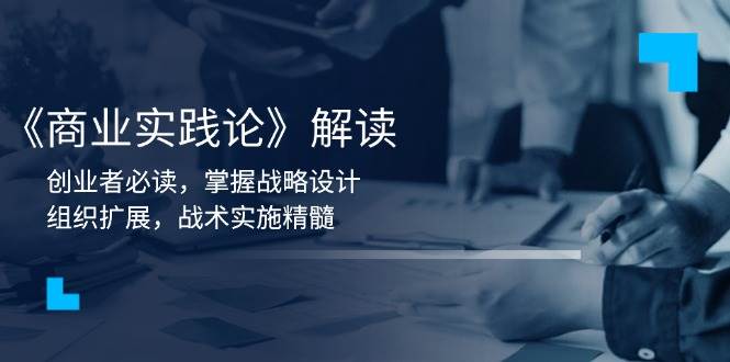 图片[1]-（13921期）《商业实践论》解读：创业者必读，掌握战略设计，组织扩展，战术实施精髓