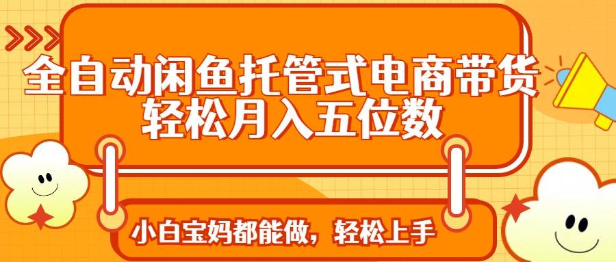 图片[1]-（14132期）全自动闲鱼托管式电商带货 轻松实现月入五位数