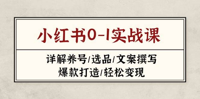 图片[1]-（14237期）小红书0-1实战课(2023-2025)，详解养号/选品/文案撰写/爆款打造/轻松变现