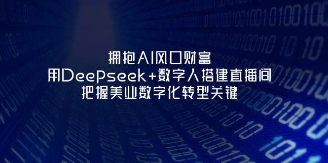 图片[1]-（14299期）拥抱AI风口财富：用Deepseek+数字人搭建直播间，把握美业数字化转型关键