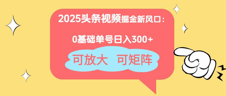 图片[1]-（14460期）2025头条视频掘金新风口：0基础日入300+，可放大，可矩阵