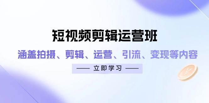 图片[1]-（14457期）短视频剪辑运营班：涵盖拍摄、剪辑、运营、引流、变现等内容