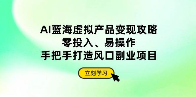 图片[1]-（14359期）AI蓝海虚拟产品变现攻略，零投入、易操作，手把手打造风口副业项目
