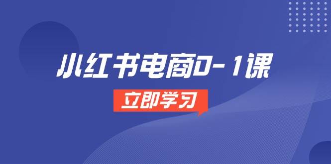 图片[1]-（14841期）小红书电商0-1课，开店选品全流程，多平台素材处理与爆款笔记制作