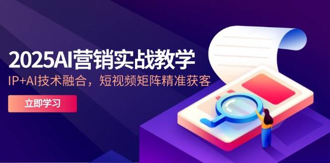 图片[1]-（14812期）2025AI营销实战教学-5月，IP+AI技术融合，短视频矩阵精准获客